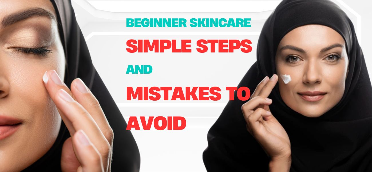 Beginner Skincare - Simple Steps And Mistakes To Avoid