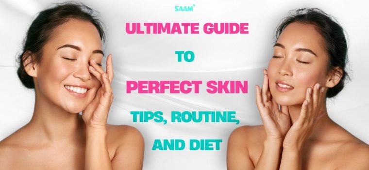 Ultimate guide to perfect skin - tips, routine, and diet