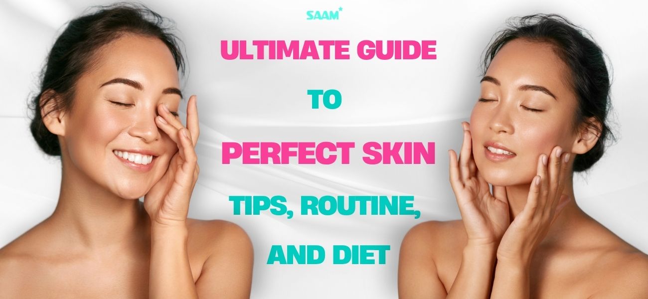 Ultimate guide to perfect skin - tips, routine, and diet